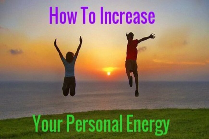 How To Increase Your Personal Energy, and Help More People